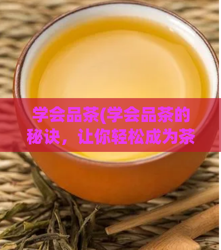 学会品茶(学会品茶的秘诀，让你轻松成为茶道大师)  第1张