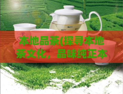 本地品茶(探寻本地茶文化，品味纯正本土茶源)  第1张