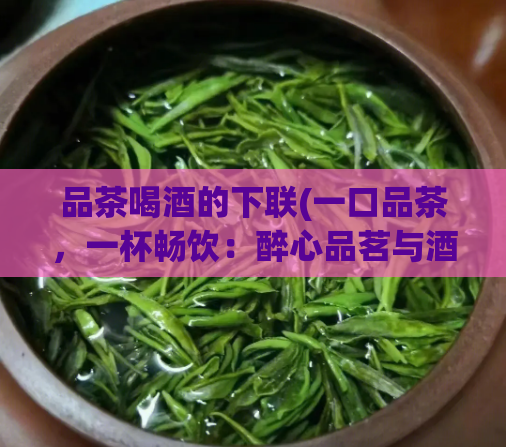 品茶喝酒的下联(一口品茶，一杯畅饮：醉心品茗与酒趣横生)  第1张