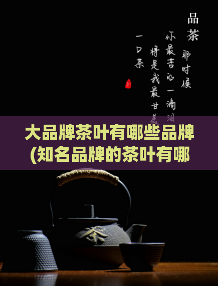 大品牌茶叶有哪些品牌(知名品牌的茶叶有哪些？)  第1张