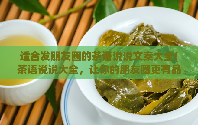 适合发朋友圈的茶语说说文案大全(茶语说说大全，让你的朋友圈更有品位！)  第1张