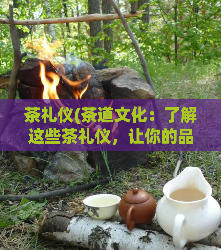 茶礼仪(茶道文化：了解这些茶礼仪，让你的品茶更有仪式感)  第1张