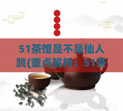 51茶馆是不是仙人跳(重点解析：51茶馆“仙人跳”事件)  第1张