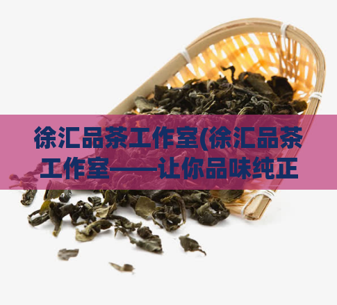 徐汇品茶工作室(徐汇品茶工作室——让你品味纯正好茶的乐趣！)  第1张