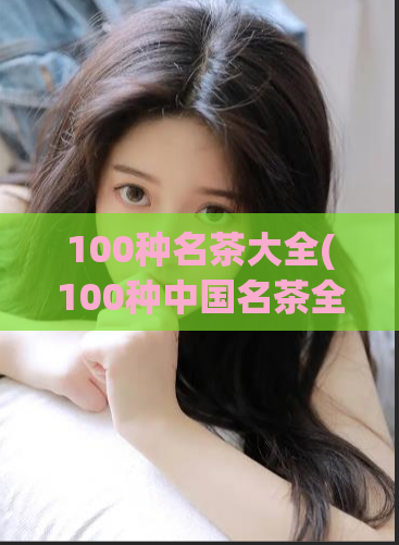 100种名茶大全(100种中国名茶全解析)  第1张