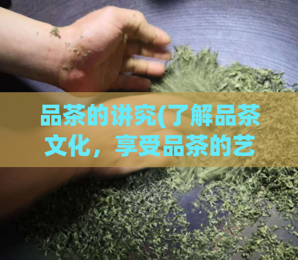 品茶的讲究(了解品茶文化，享受品茶的艺术 )  第1张