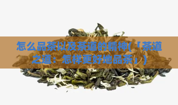 怎么品茶以及茶道的精神(「茶道之道：怎样更好地品茶」)  第1张