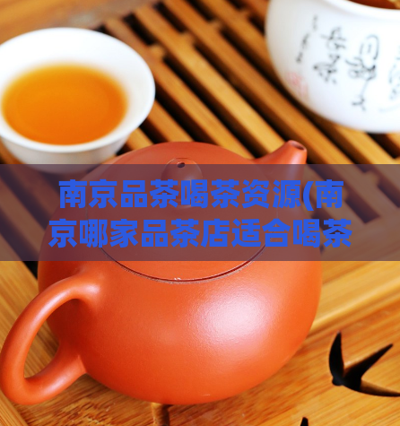 南京品茶喝茶资源(南京哪家品茶店适合喝茶？优质品茶资源推荐)  第1张