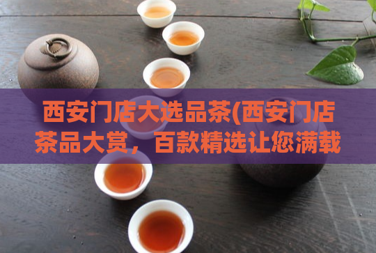 西安门店大选品茶(西安门店茶品大赏，百款精选让您满载而归)  第1张