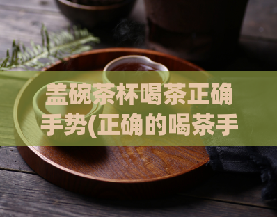 盖碗茶杯喝茶正确手势(正确的喝茶手势，让你更懂得品茶之道)  第1张