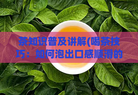 茶知识普及讲解(喝茶技巧：如何泡出口感顺滑的茶？)  第1张