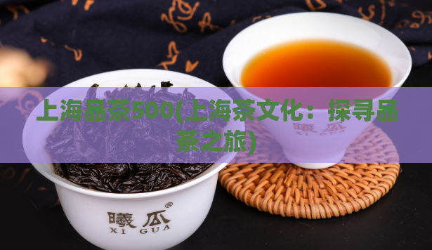 上海品茶500(上海茶文化：探寻品茶之旅)  第1张