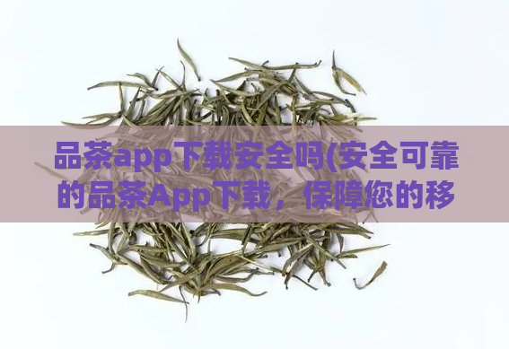 品茶app下载安全吗(安全可靠的品茶App下载，保障您的移动设备及个人信息安全。)  第1张