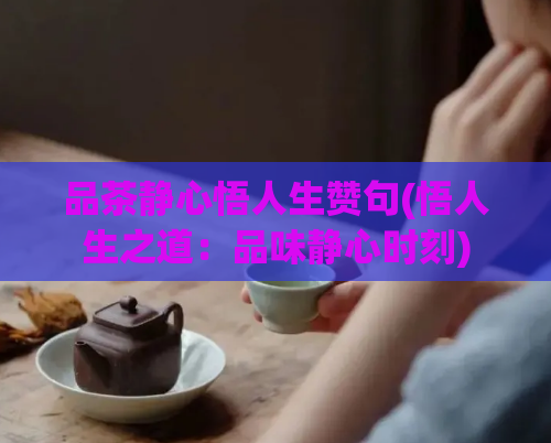 品茶静心悟人生赞句(悟人生之道：品味静心时刻)  第1张