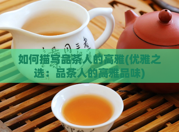 如何描写品茶人的高雅(优雅之选：品茶人的高雅品味)  第1张