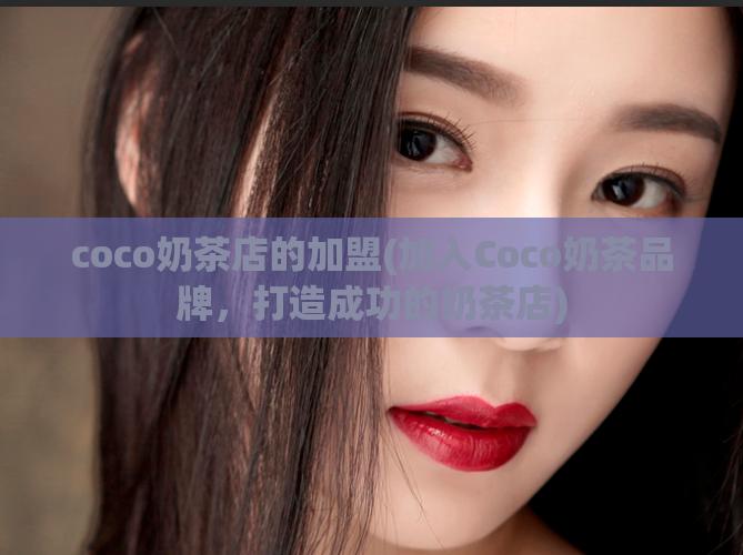 coco奶茶店的加盟(加入Coco奶茶品牌，打造成功的奶茶店)  第1张