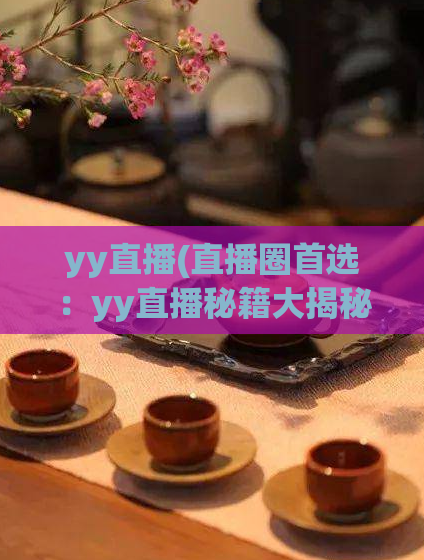 yy直播(直播圈首选：yy直播秘籍大揭秘)  第1张