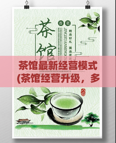 茶馆最新经营模式(茶馆经营升级，多元化客户体验！)  第1张