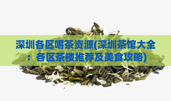 深圳各区喝茶资源(深圳茶馆大全：各区茶楼推荐及美食攻略)  第1张