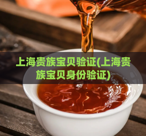 上海贵族宝贝验证(上海贵族宝贝身份验证)  第1张