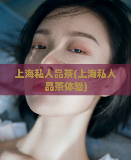 上海私人品茶(上海私人品茶体验)  第1张