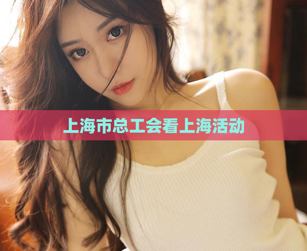 上海市总工会看上海活动  第1张