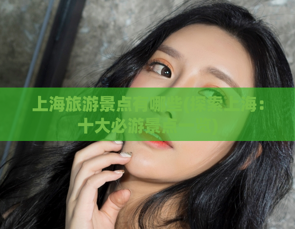 上海旅游景点有哪些(探索上海：十大必游景点一览)  第1张