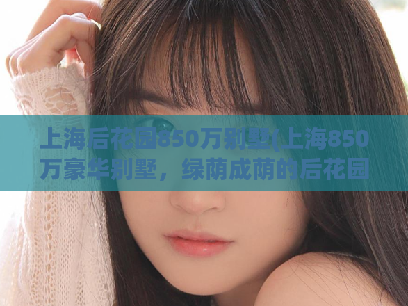 上海后花园850万别墅(上海850万豪华别墅，绿荫成荫的后花园等你来！)  第1张