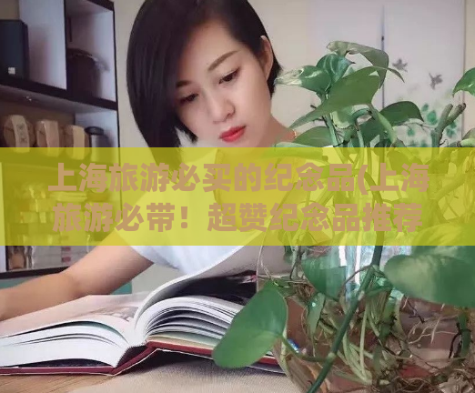上海旅游必买的纪念品(上海旅游必带！超赞纪念品推荐！)  第1张