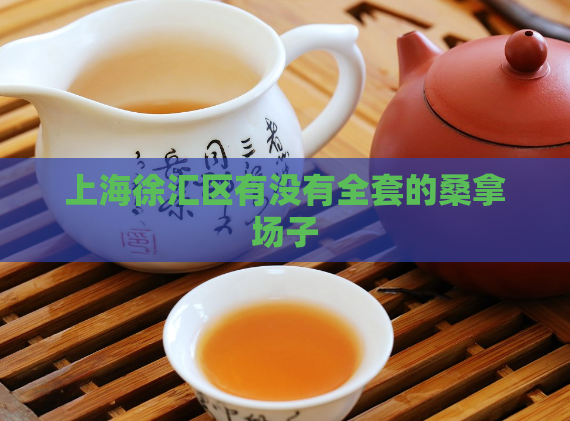 上海徐汇区有没有全套的桑拿场子  第1张
