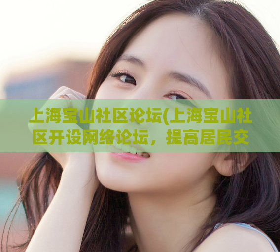 上海宝山社区论坛(上海宝山社区开设网络论坛，提高居民交流效率)  第1张
