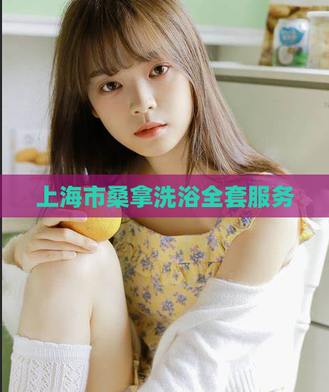上海市桑拿洗浴全套服务  第1张