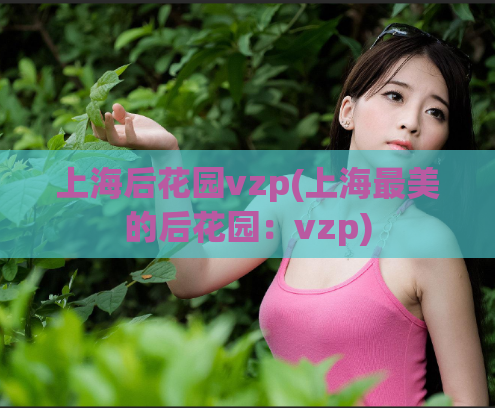 上海后花园vzp(上海最美的后花园：vzp)  第1张