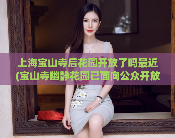 上海宝山寺后花园开放了吗最近(宝山寺幽静花园已面向公众开放！)  第1张