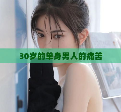 30岁的单身男人的痛苦  第1张