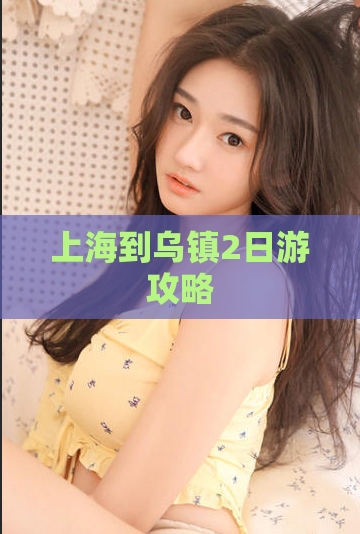 上海到乌镇2日游攻略  第1张