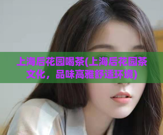上海后花园喝茶(上海后花园茶文化，品味高雅舒适环境)  第1张