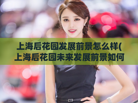 上海后花园发展前景怎么样(上海后花园未来发展前景如何？)  第1张